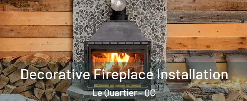  Decorative Fireplace Installation Le Quartier - QC