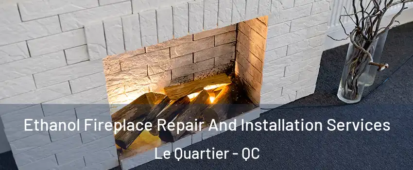  Ethanol Fireplace Repair And Installation Services Le Quartier - QC