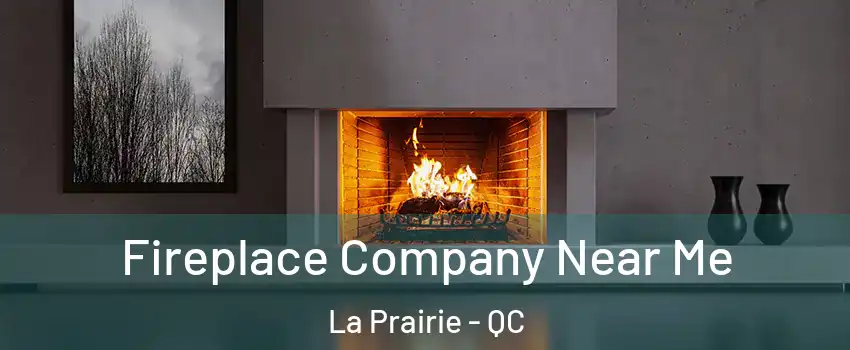  Fireplace Company Near Me La Prairie - QC