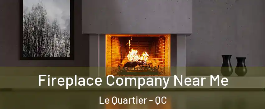  Fireplace Company Near Me Le Quartier - QC