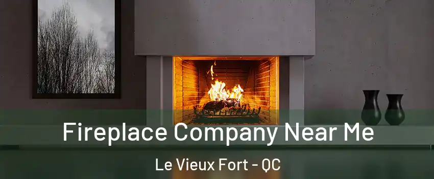  Fireplace Company Near Me Le Vieux Fort - QC