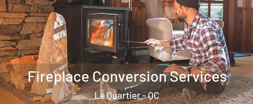  Fireplace Conversion Services Le Quartier - QC