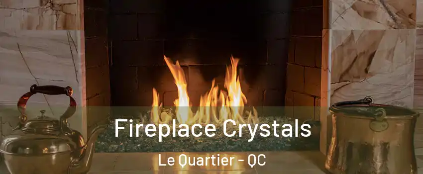 Fireplace Crystals Le Quartier - QC