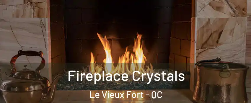 Fireplace Crystals Le Vieux Fort - QC