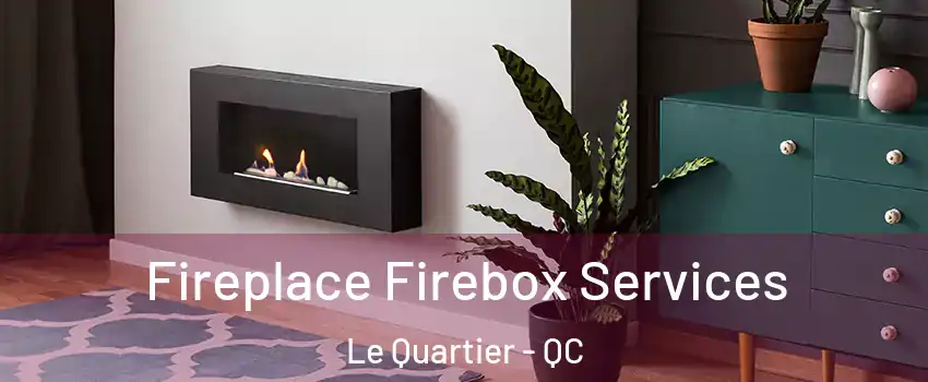  Fireplace Firebox Services Le Quartier - QC
