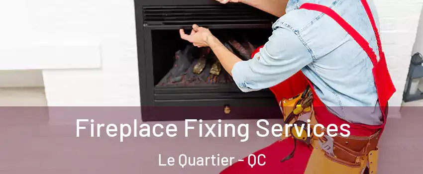  Fireplace Fixing Services Le Quartier - QC