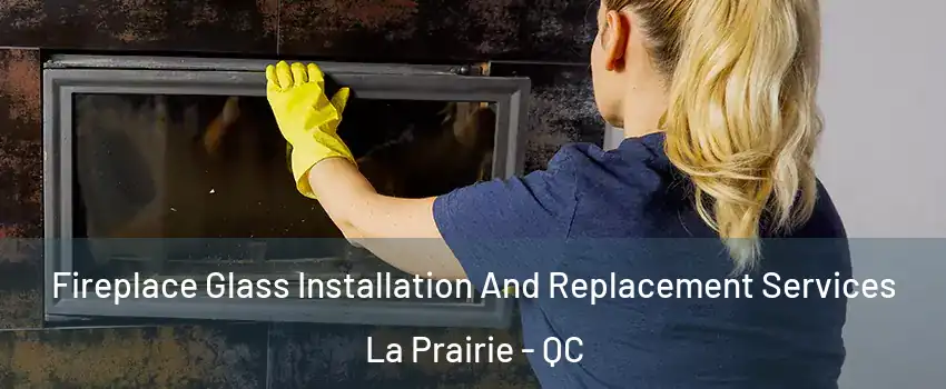  Fireplace Glass Installation And Replacement Services La Prairie - QC