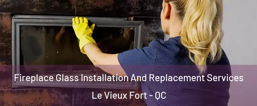  Fireplace Glass Installation And Replacement Services Le Vieux Fort - QC