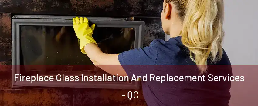  Fireplace Glass Installation And Replacement Services - QC