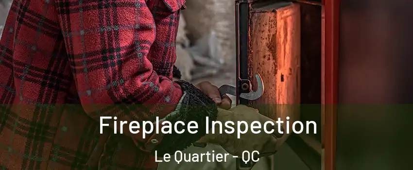 Fireplace Inspection Le Quartier - QC