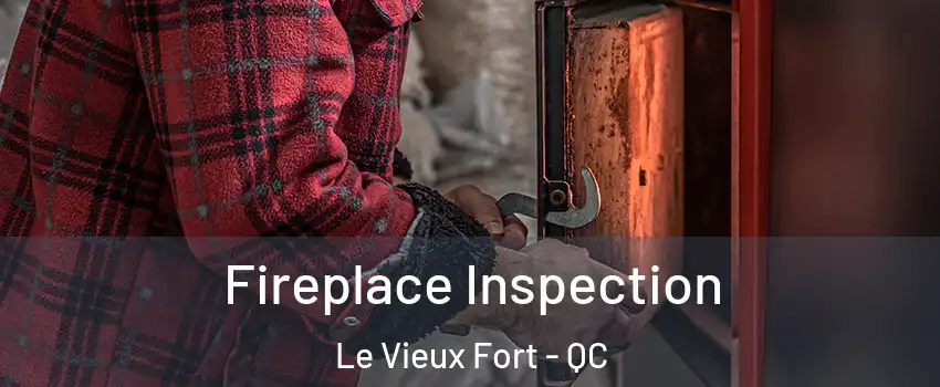  Fireplace Inspection Le Vieux Fort - QC