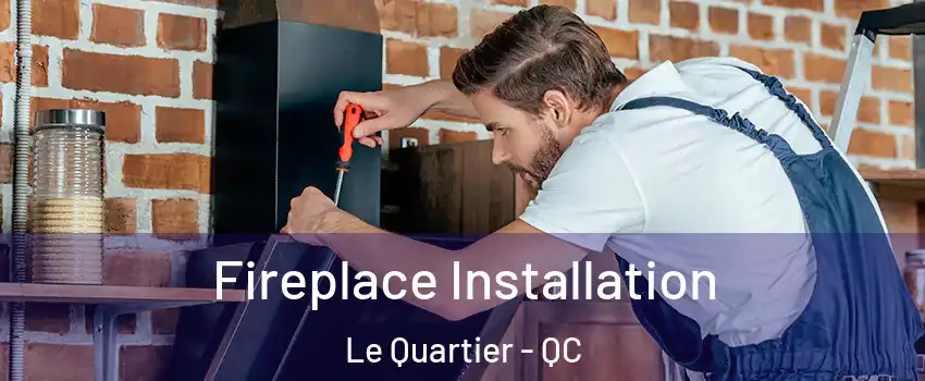 Fireplace Installation Le Quartier - QC