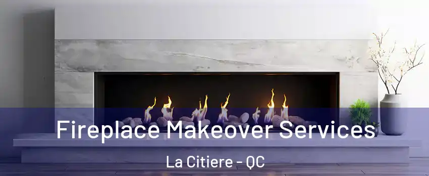 Fireplace Makeover Services La Citiere - QC
