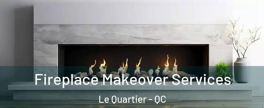 Fireplace Makeover Services Le Quartier - QC