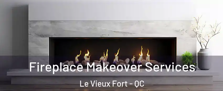 Fireplace Makeover Services Le Vieux Fort - QC