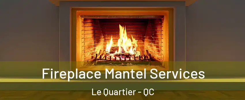  Fireplace Mantel Services Le Quartier - QC
