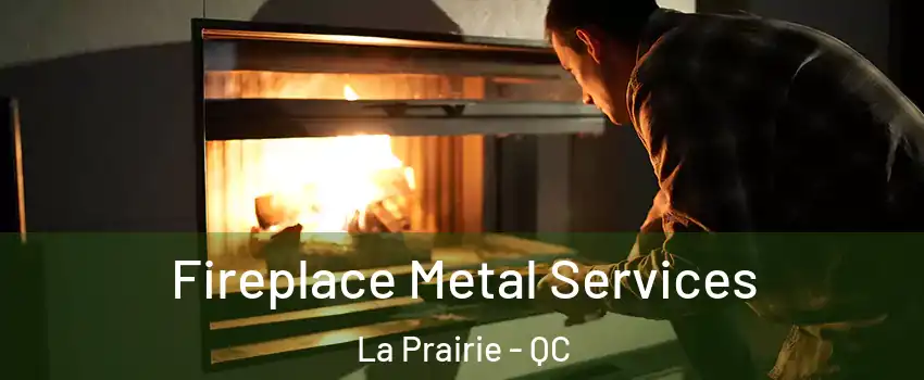 Fireplace Metal Services La Prairie - QC