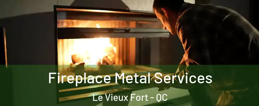 Fireplace Metal Services Le Vieux Fort - QC