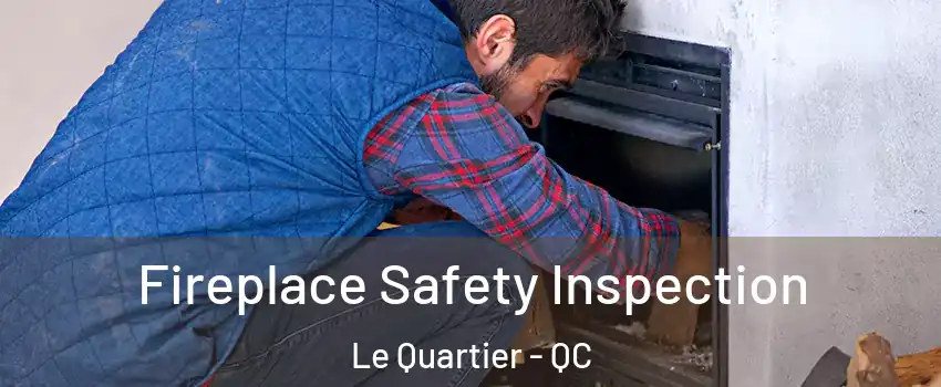 Fireplace Safety Inspection Le Quartier - QC