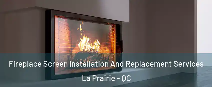 Fireplace Screen Installation And Replacement Services La Prairie - QC