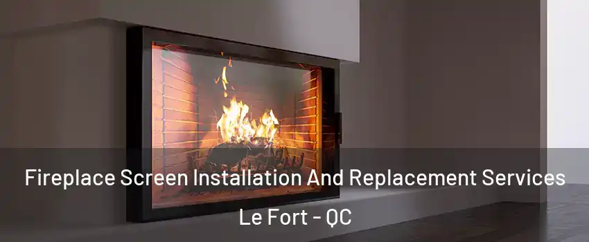 Fireplace Screen Installation And Replacement Services Le Fort - QC