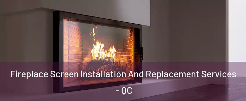 Fireplace Screen Installation And Replacement Services - QC