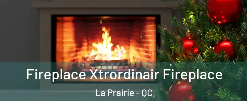 Fireplace Xtrordinair Fireplace La Prairie - QC