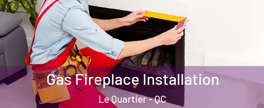  Gas Fireplace Installation Le Quartier - QC