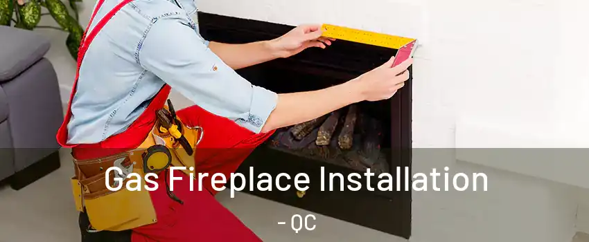  Gas Fireplace Installation - QC