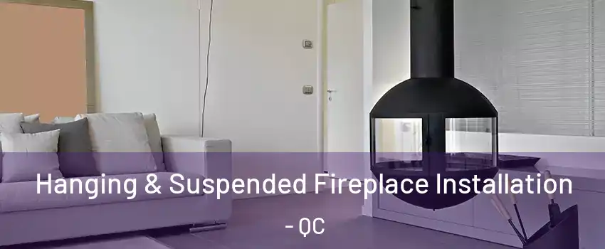  Hanging & Suspended Fireplace Installation - QC