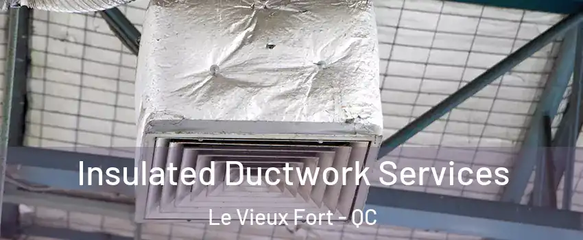  Insulated Ductwork Services Le Vieux Fort - QC