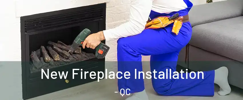  New Fireplace Installation - QC