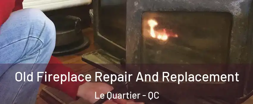  Old Fireplace Repair And Replacement Le Quartier - QC
