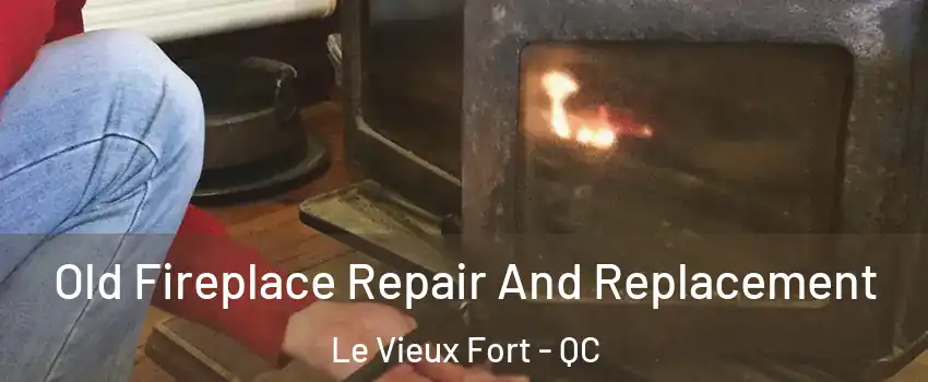 Old Fireplace Repair And Replacement Le Vieux Fort - QC