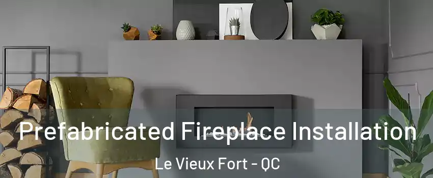  Prefabricated Fireplace Installation Le Vieux Fort - QC