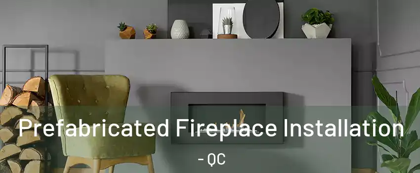  Prefabricated Fireplace Installation - QC