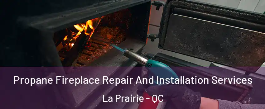 Propane Fireplace Repair And Installation Services La Prairie - QC