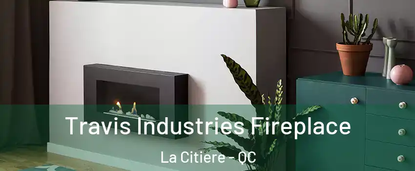  Travis Industries Fireplace La Citiere - QC