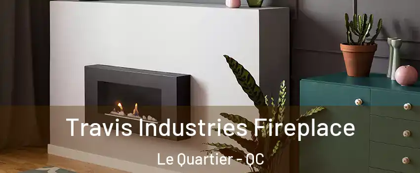 Travis Industries Fireplace Le Quartier - QC
