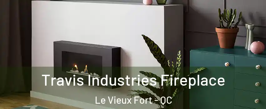 Travis Industries Fireplace Le Vieux Fort - QC