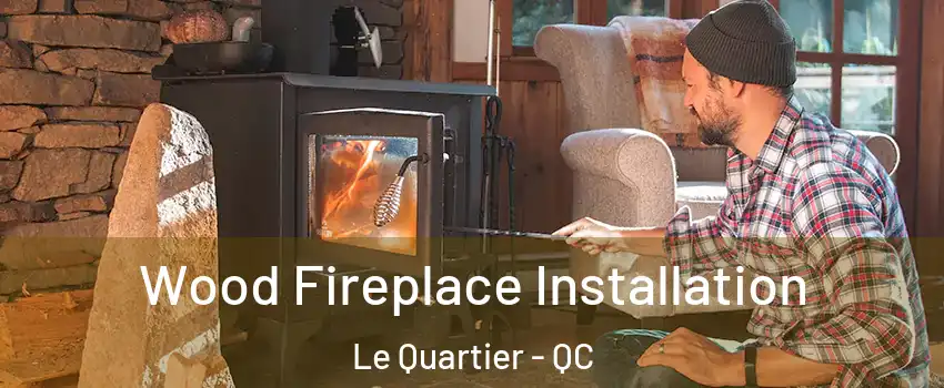  Wood Fireplace Installation Le Quartier - QC