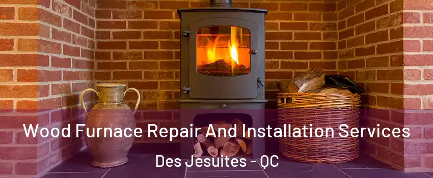  Wood Furnace Repair And Installation Services Des Jesuites - QC