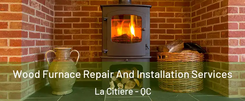  Wood Furnace Repair And Installation Services La Citiere - QC