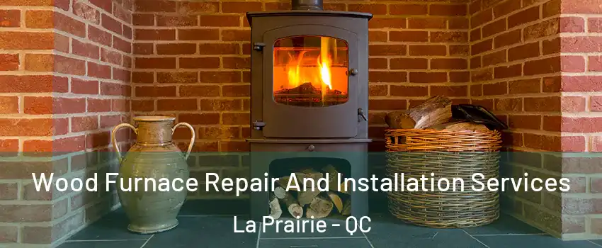  Wood Furnace Repair And Installation Services La Prairie - QC
